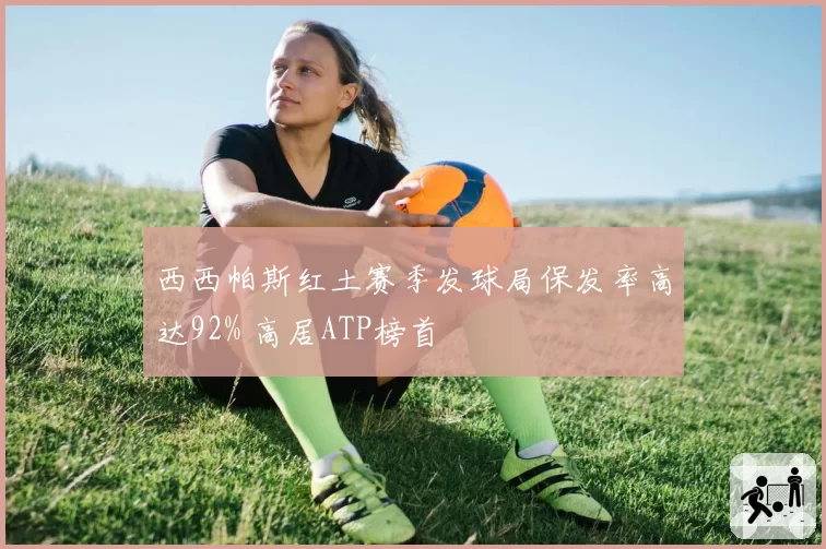 西西帕斯红土赛季发球局保发率高达92% 高居ATP榜首