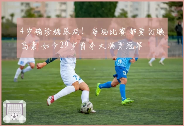 4岁确诊糖尿病!每场比赛都要打胰岛素 如今29岁首夺大满贯冠军