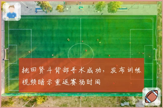 桃田贤斗背部手术成功,发布训练视频暗示重返赛场时间