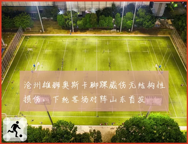 沧州雄狮奥斯卡脚踝崴伤无结构性损伤，下轮客场对阵山东首发