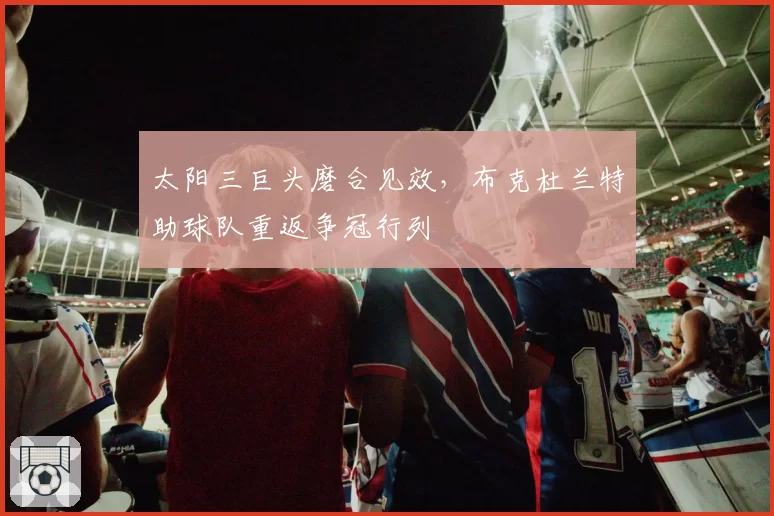 太阳三巨头磨合见效,布克杜兰特助球队重返争冠行列