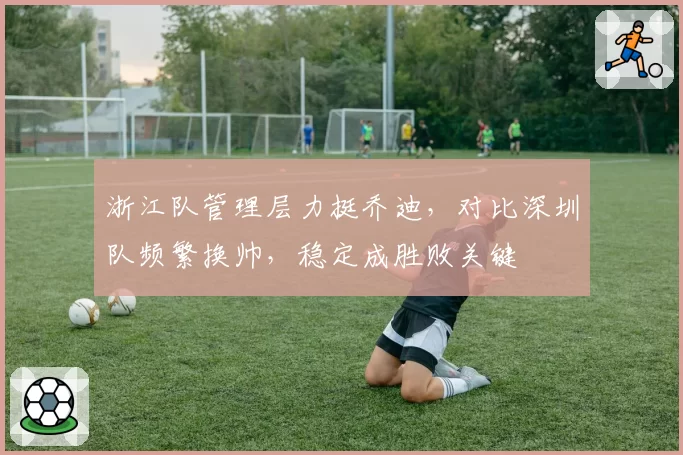 浙江队管理层力挺乔迪，对比深圳队频繁换帅，稳定成胜败关键