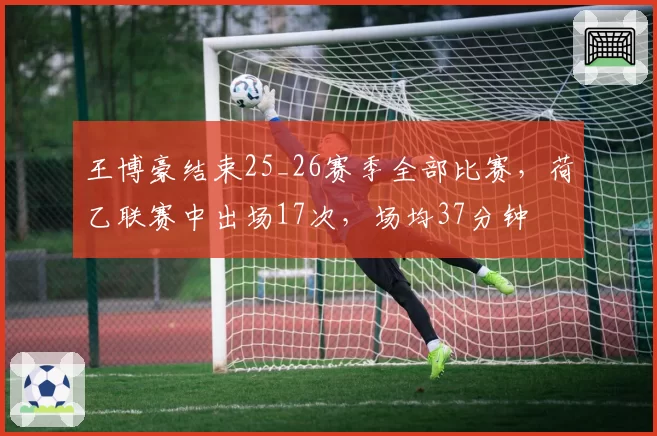 王博豪结束25_26赛季全部比赛，荷乙联赛中出场17次，场均37分钟