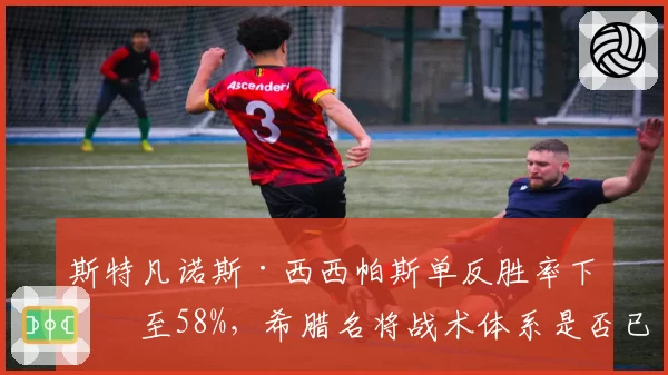 斯特凡诺斯·西西帕斯单反胜率下滑至58%，希腊名将战术体系是否已过时？