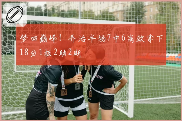 梦回巅峰!乔治半场7中6高效拿下18分1板2助2断