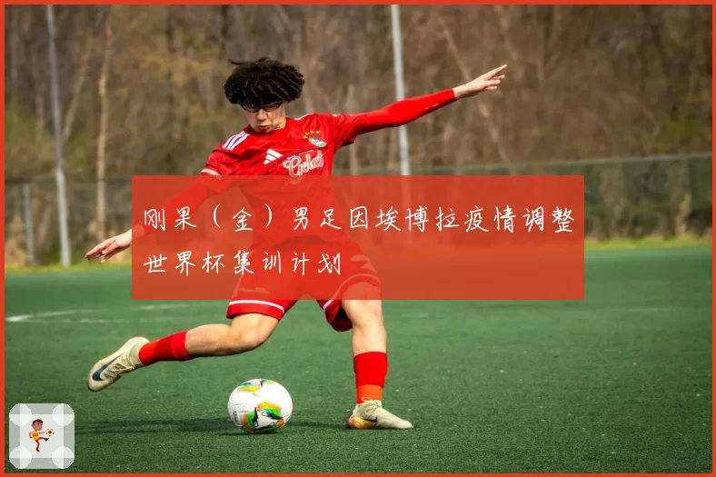 刚果（金）男足因埃博拉疫情调整世界杯集训计划