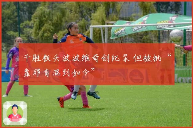 千胜教头波波维奇创纪录 但被批“靠邓肯混到如今”