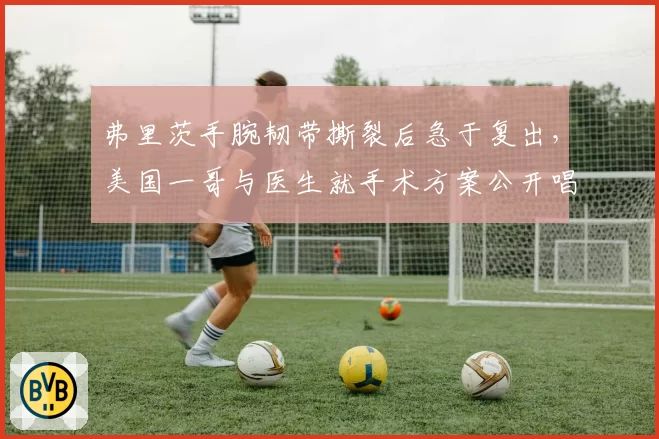 弗里茨手腕韧带撕裂后急于复出，美国一哥与医生就手术方案公开唱反调