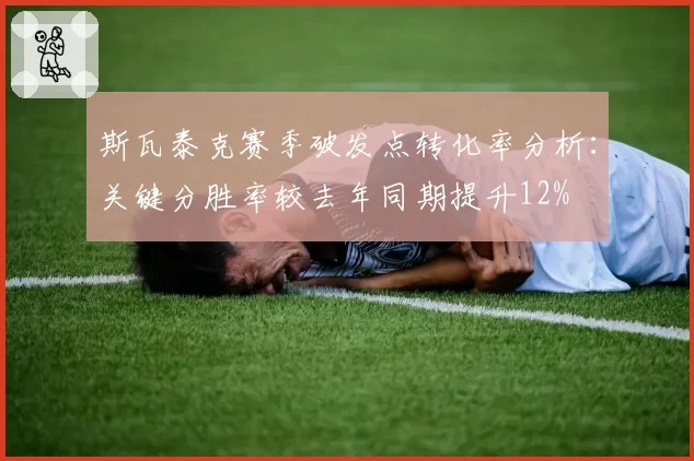斯瓦泰克赛季破发点转化率分析：关键分胜率较去年同期提升12%