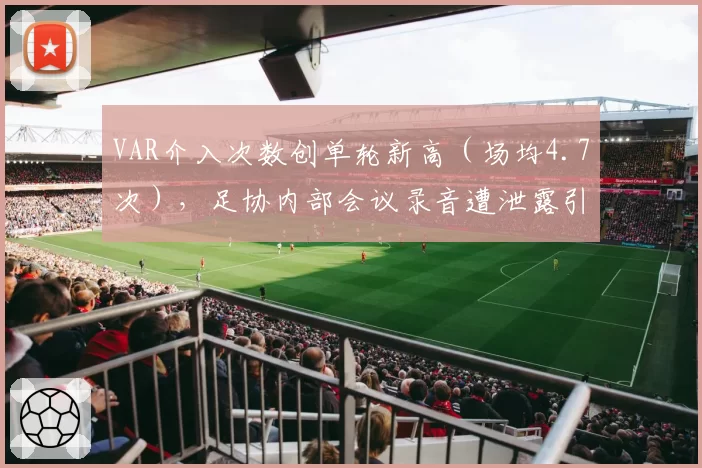 VAR介入次数创单轮新高（场均4.7次），足协内部会议录音遭泄露引轩然大波