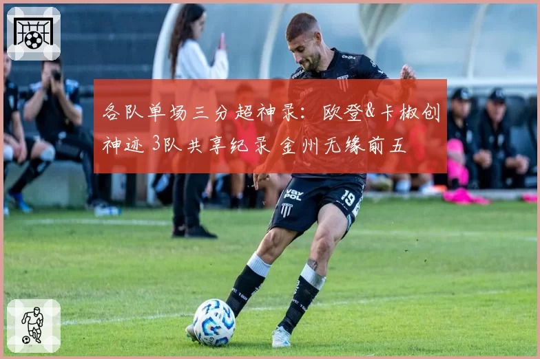各队单场三分超神录：欧登&卡椒创神迹 3队共享纪录 金州无缘前五