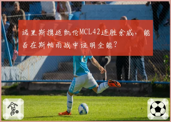 诺里斯携迈凯伦MCL42连胜余威，能否在斯帕雨战中证明全能？