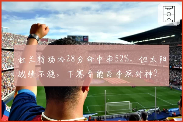 杜兰特场均28分命中率52%，但太阳战绩不稳，下赛季能否夺冠封神？
