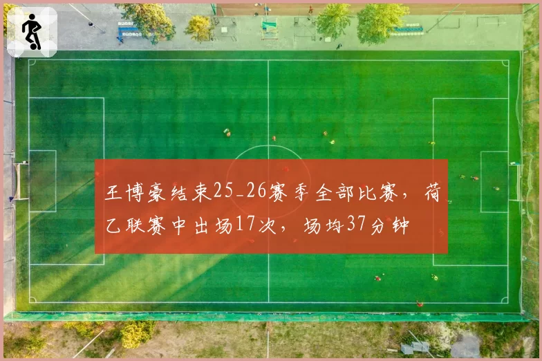 王博豪结束25_26赛季全部比赛，荷乙联赛中出场17次，场均37分钟