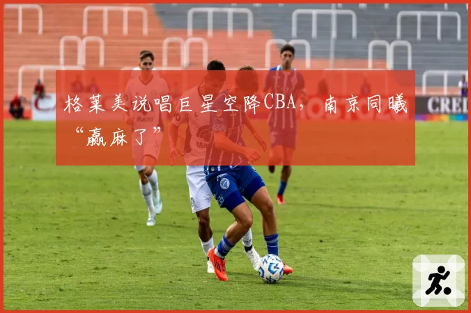 格莱美说唱巨星空降CBA，南京同曦“赢麻了”