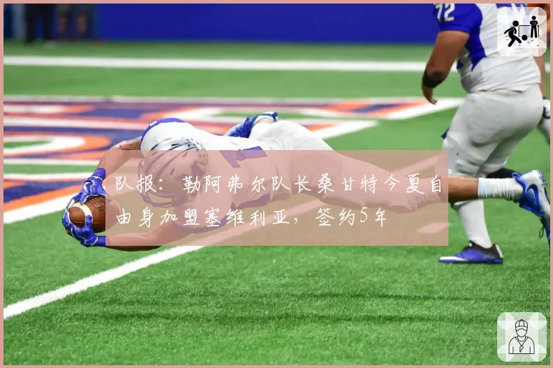 队报：勒阿弗尔队长桑甘特今夏自由身加盟塞维利亚，签约5年