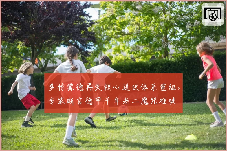 多特蒙德再失核心进攻体系重组，专家断言德甲千年老二魔咒难破