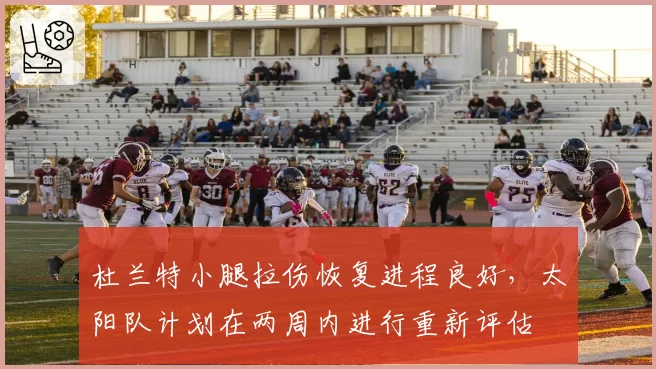 杜兰特小腿拉伤恢复进程良好，太阳队计划在两周内进行重新评估