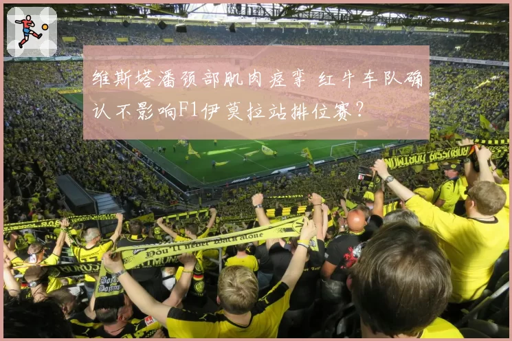 维斯塔潘颈部肌肉痉挛 红牛车队确认不影响F1伊莫拉站排位赛？