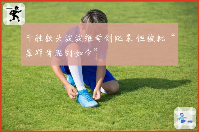 千胜教头波波维奇创纪录 但被批“靠邓肯混到如今”