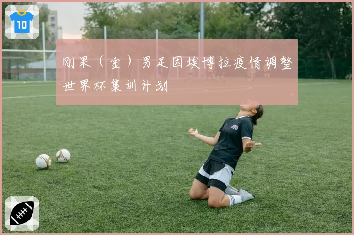 刚果（金）男足因埃博拉疫情调整世界杯集训计划